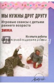 Мы нужны друг другу. Игровые сеансы с детьми раннего возраста. Зима