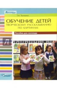 Обучение детей творческому рассказыванию по картинам. Пособие для логопеда