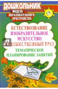 Естествознание, изобразительное искусство, художественный труд. Тематическое планирование занятий