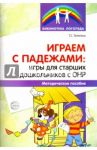 Играем с падежами. Игры для старших дошкольников с ОНР. Методическое пособие
