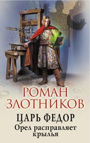 Царь Федор. Орел расправляет крылья - Злотников Роман Валерьевич