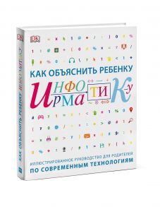 Как объяснить ребенку информатику.Иллюстрированное руководство для родителей / Кэрол Вордерман