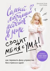 Самый любимый ребенок в мире сводит меня с ума. Как пережить фазу упрямства без стресса и драм - Граф Даниэлле, Зайде Катя