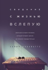 Свидание с жизнью вслепую. Реальная история человека, который потерял зрение, но получил гораздо больше - Кахаватте Салия