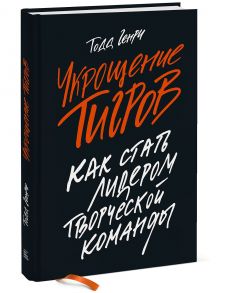 Укрощение тигров: Как стать лидером творческой команды - Тодд Генри