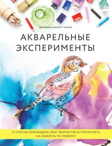 Акварельные эксперименты. 41 способ освободить свое творчество и взглянуть на акварель по-новому! (колибри) / Балларт Лилжа Вероника