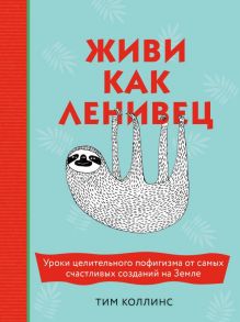 Живи как ленивец. Уроки целительного пофигизма от самых счастливых созданий на Земле - Коллинс Тим