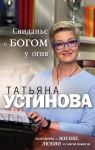 Свиданье с Богом у огня: Разговоры о жизни, любви и самом важном - Устинова Татьяна Витальевна