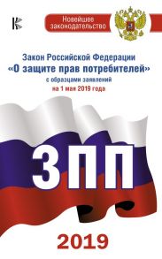 Закон Российской Федерации "О защите прав потребителей" с образцами заявлений на 1 мая 2019 года