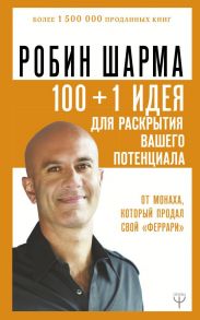 100 + 1 идея для раскрытия вашего потенциала от от монаха, который продал свой "феррари" - Шарма Робин