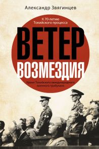 Ветер Возмездия. Уроки Токийского международного военного трибунала / Звягинцев Александр Григорьевич