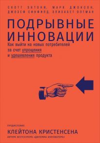 Подрывные инновации: Как выйти на новых потребителей за счет упрощения и удешевления продукта / Олтман Э.,Синфилд Д.,Джонсон М.,Энтони С.