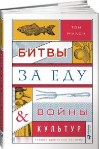 Битвы за еду и войны культур: Тайные двигатели истории - Нилон Т.