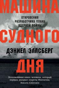 Машина Cудного дня: Откровения разработчика плана ядерной войны - Дэниел Эллсберг