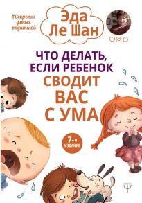 Что делать, если ребенок сводит вас с ума. 7-е издание - Ле Шан Э