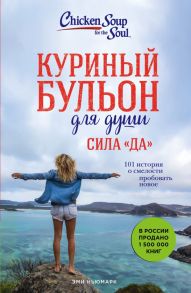 Куриный бульон для души. Сила "Да". 101 история о смелости пробовать новое / Ньюмарк Эми