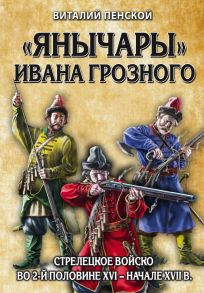 «Янычары» Ивана Грозного: стрелецкое войско во 2-й половине XVI – начале XVII вв. - Пенской Виталий Викторович