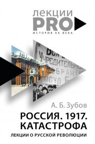 Россия. 1917. Катастрофа: лекции о Русской революции - Зубов Андрей Борисович