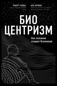 Биоцентризм. Как сознание создает Вселенную - Роберт Ланца, Берман Боб