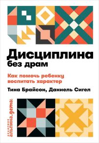 Дисциплина без драм: Как помочь ребенку воспитать характер - Сигел Дэниэл Дж.