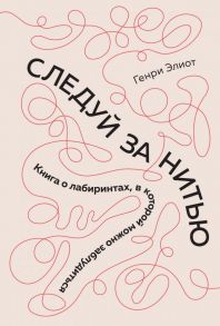 Следуй за нитью. Книга о лабиринтах, в которой можно заблудиться / Элиот Джордж