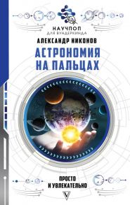 Астрономия на пальцах: просто и увлекательно - Никонов Александр Петрович