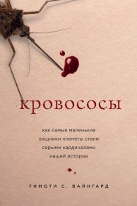 Кровососы. Как самые маленькие хищники планеты стали серыми кардиналами нашей истории - Вайнгард Тимоти С.