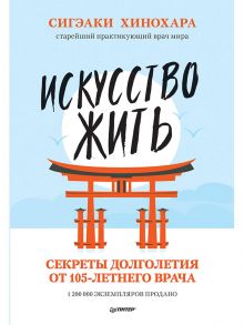 Искусство жить. Секреты долголетия от 105-летнего врача Сигэаки Хинохара — старейший практикующий врач мира - Хинохара С.