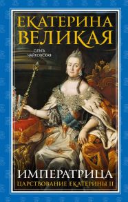 Екатерина Великая. Императрица. Царствование Екатерины II - Чайковская Ольга Георгиевна