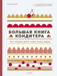 Большая книга кондитера: Торты, пирожные, десерты. Учимся готовить шедевры - Дюпюи М.