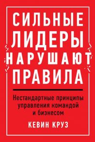 Сильные лидеры нарушают правила: Нестандартные принципы управления командой и бизнесом / Круз К.