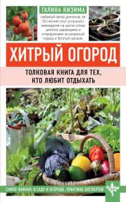 Хитрый огород. Толковая книга для тех, кто любит отдыхать - Кизима Галина Александровна