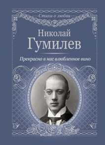 Прекрасно в нас влюбленное вино / Гумилев Николай Степанович