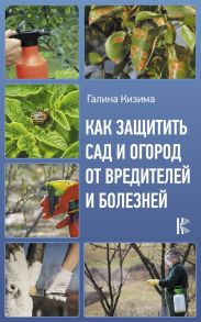 Как защитить сад и огород от вредителей и болезней / Кизима Галина Александровна