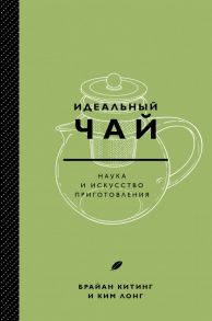 Идеальный чай. Наука и искусство приготовления - Китинг Брайан, Лонг Ким