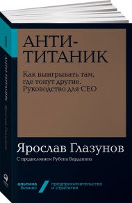 Анти-Титаник: Как выигрывать там, где тонут другие. Руководство для CEO + Покет-серия / Глазунов Ярослав