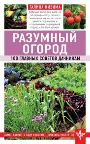 Разумный огород. 100 главных советов дачникам - Кизима Галина Александровна