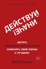 Действуй иначе! Десять элементарных способов изменить свою жизнь к лучшему - О'Хэнлон Б.