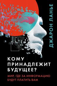 Кому принадлежит будущее? Мир, где за информацию платить будут вам - Ланье Джарон