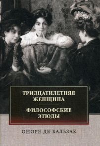 Тридцатилетняя женщина. Философские этюды: сборник / де Бальзак Оноре