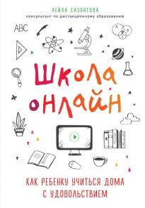 Школа онлайн. Как ребенку учиться дома с удовольствием - Сазонтова Лейла Сафаевна