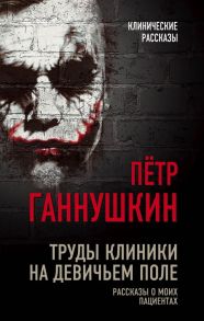 Труды клиники на Девичьем поле. Рассказы о моих пациентах - Ганнушкин Петр Борисович