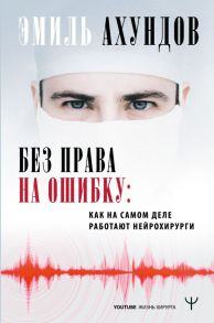 Без права на ошибку. Как на самом деле работают нейрохирурги - Ахундов Эмиль Мамедович