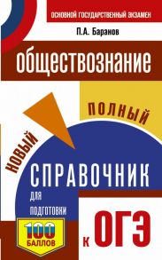 ОГЭ. Обществознание. Новый полный справочник для подготовки к ОГЭ / Баранов Петр Анатольевич