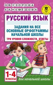 Русский язык. Задания на все основные орфограммы начальной школы. Три уровня сложности. Ответы. 1-4 классы - Узорова Ольга Васильевна, Нефедова Елена Алексеевна