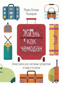 Жизнь как чемодан. Умные советы для счастливых путешествий по миру и по жизни - Польверини Мария Летиция