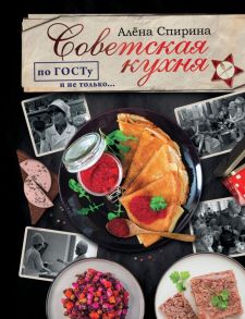 Советская кухня по ГОСТУ и не только .… - Спирина Алена Вениаминовна