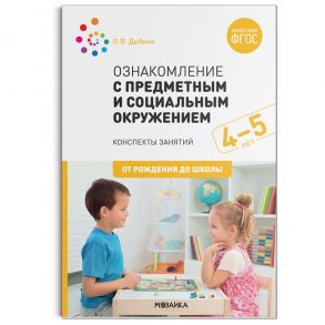 Ознакомление с предметным и социальным окружением. 4-5 лет. Конспекты занятий. ФГОС / Дыбина Ольга Витальевна