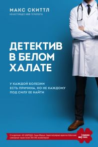 Детектив в белом халате. У каждой болезни есть причина, но не каждому под силу ее найти - Скиттл Макс