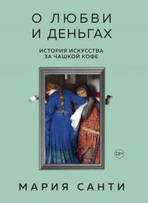 О любви и деньгах. История искусства за чашкой кофе - Санти Мария